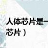人體芯片是一種利用無線射頻識別技術（人體芯片）