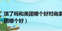 餓了嗎和美團哪個好對商家來講(餓了嗎和美團哪個好)