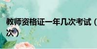 教師資格證一年幾次考試(教師資格證一年幾次)
