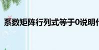 系數矩陣行列式等于0說明什么(系數矩陣)