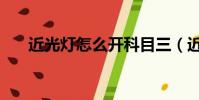 近光燈怎么開科目三(近光燈怎么開)