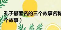 孔子最著名的三個故事名稱(孔子最著名的三個故事)
