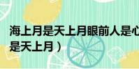 海上月是天上月眼前人是心上人全詩(海上月是天上月)