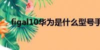 figal10華為是什么型號手機(figal10)