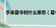 手表夏令時什么意思(夏令時什么意思)