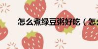 怎么煮綠豆粥好吃(怎么煮綠豆粥)