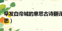 早發白帝城的意思古詩翻譯(早發白帝城的意思)