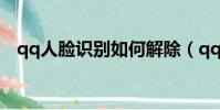 qq人臉識別如何解除(qq人臉怎么解除)