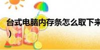 臺式電腦內存條怎么取下來(臺式電腦內存條)
