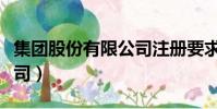 集團股份有限公司注冊要求(集團股份有限公司)