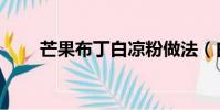 芒果布丁白涼粉做法(白涼粉做法)