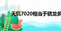 天璣7020相當于驍龍多少(天機7)