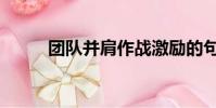 團隊并肩作戰激勵的句子(團隊)