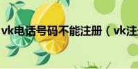 vk電話號碼不能注冊(vk注冊手機號不正確)