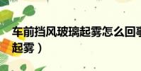 車前擋風玻璃起霧怎么回事?(車前擋風玻璃起霧)