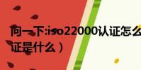 問一下:iso22000認證怎么樣?(iso22000認證是什么)