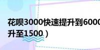 花唄3000快速提升到6000(花唄500快速提升至1500)
