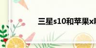 三星s10和蘋果x哪個好