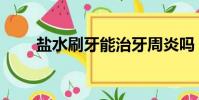 鹽水刷牙能治牙周炎嗎(鹽水刷牙)