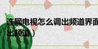 連網電視怎么調出頻道界面(連網電視怎么調出頻道)