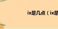 ix是幾點(ix是幾)