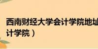 西南財經大學會計學院地址(西南財經大學會計學院)