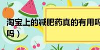 淘寶上的減肥藥真的有用嗎(減肥藥真的有用嗎)