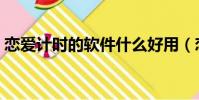 戀愛計時的軟件什么好用(戀愛計時的軟件)