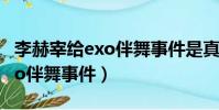 李赫宰給exo伴舞事件是真的嗎(李赫宰給exo伴舞事件)