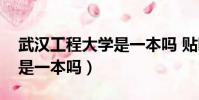 武漢工程大學是一本嗎 貼吧(武漢工程大學是一本嗎)