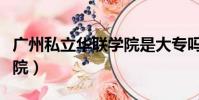 廣州私立華聯學院是大專嗎(廣州私立華聯學院)