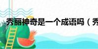 秀麗神奇是一個成語嗎(秀麗神奇的意思)
