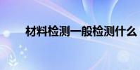 材料檢測一般檢測什么(材料檢測)