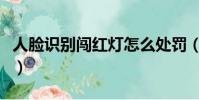 人臉識別闖紅燈怎么處罰(人臉識別抓闖紅燈)