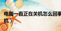電腦一直正在關機怎么回事(電腦一直正在關機)