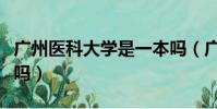 廣州醫科大學是一本嗎(廣東醫科大學是一本嗎)