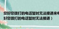 您好您撥打的電話暫時無法接通來電信息將以短信形式(您好您撥打的電話暫時無法接通)