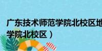 廣東技術師范學院北校區地址(廣東技術師范學院北校區)