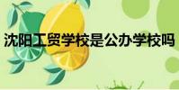 沈陽工貿學校是公辦學校嗎(沈陽工貿學校)