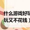 什么游戲好玩又不花錢又能賺錢（什么游戲好玩又不花錢）