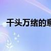 千頭萬緒的意思和用法（千頭萬緒的意思）