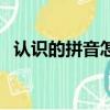 認識的拼音怎么拼讀（認識的拼音怎么寫）