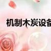 機制木炭設備一整套多少價格（機制木炭）