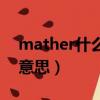 mather什么意思翻譯中文（mather是什么意思）