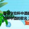 朝花夕拾杯中酒的歌名叫什么朝花夕拾讀后感40字（朝花夕拾杯中酒的歌名）
