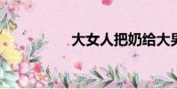 大女人把奶給大男人吃
