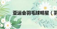 亞運會羽毛球明星(羽毛球明星)