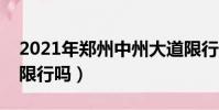 2021年鄭州中州大道限行嗎(鄭州中州大道限行嗎)