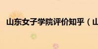 山東女子學院評價知乎(山東女子學院吧)