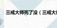 三戒大師死了沒(三戒大師是不是死了)